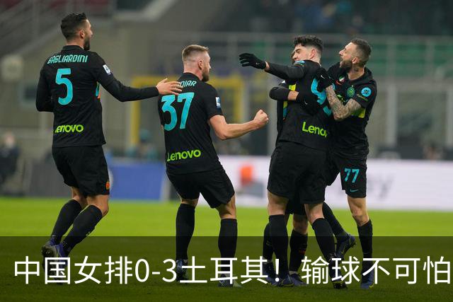 中国女排0-3土耳其！输球不可怕 麻烦的是这三年件事 赵勇遇难题