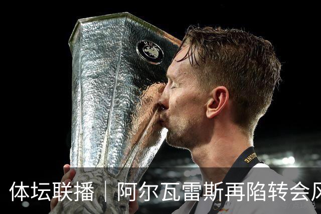 体坛联播｜阿尔瓦雷斯再陷转会风波，利物浦官宣租借阿劳霍