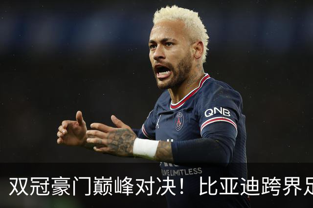 双冠豪门巅峰对决！比亚迪跨界足球？一文读懂中国品牌的全球格局