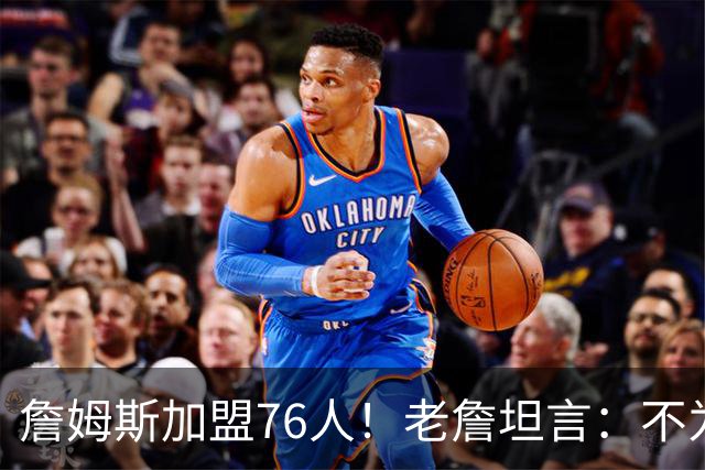詹姆斯加盟76人！老詹坦言：不为钱不为家人只为赢！