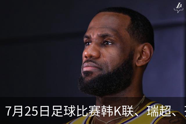 7月25日足球比赛韩K联、瑞超、芬超、挪超、巴西甲、美职业赛事分析、比赛预测