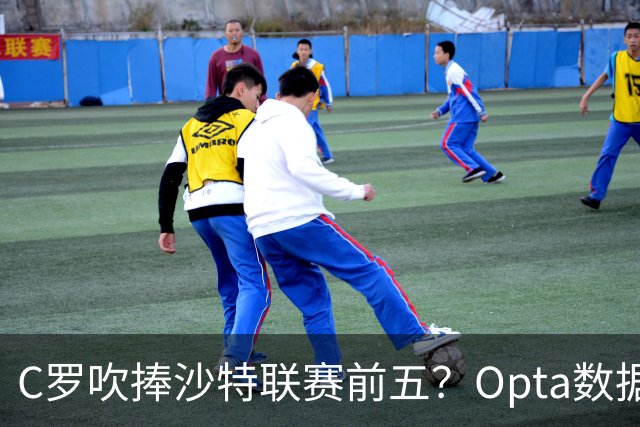 C罗吹捧沙特联赛前五？Opta数据打脸：中超逆袭，西亚沦为“守门员”